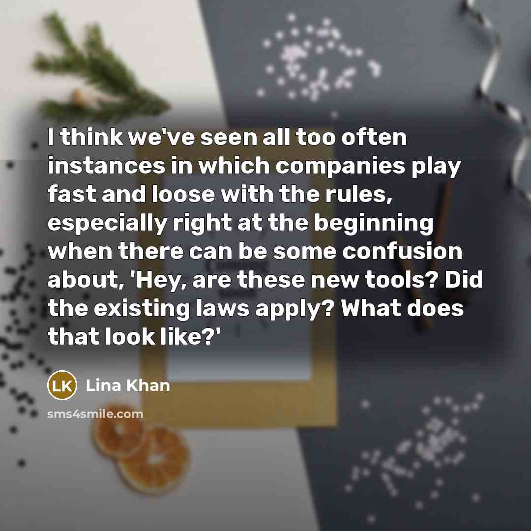 “I think we've seen all too often instances in which companies play fast and loose with the rules, especially right at the beginning when there can be some confusion about, 'Hey, are these new tools? Did the existing laws apply? What does that look like?'” quote by Lina Khan