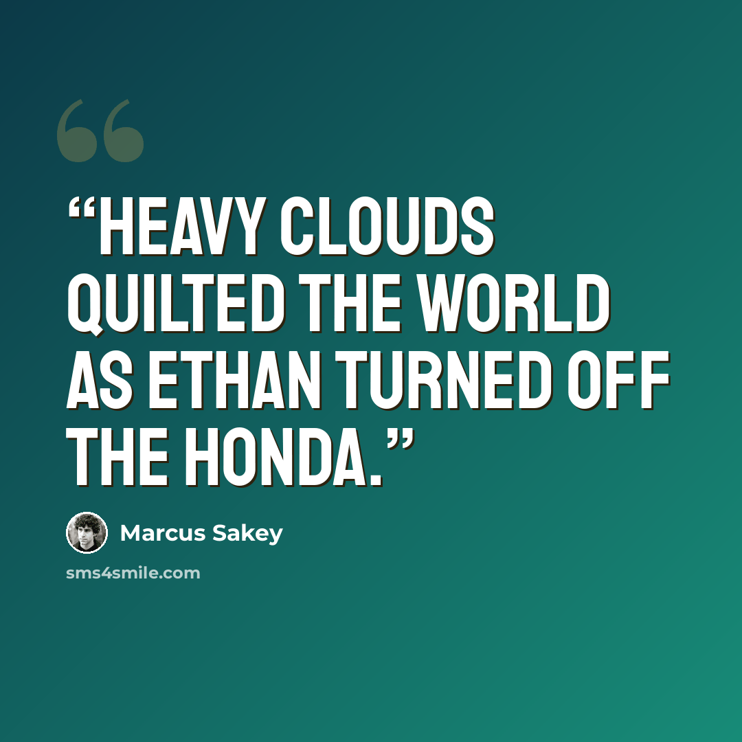 “Heavy clouds quilted the world as Ethan turned off the Honda.” quote by Marcus Sakey