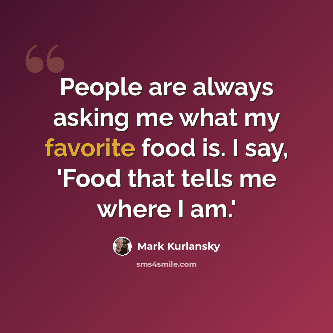 “People are always asking me what my favorite food is. I say, 'Food that tells me where I am.'” quote by Mark Kurlansky