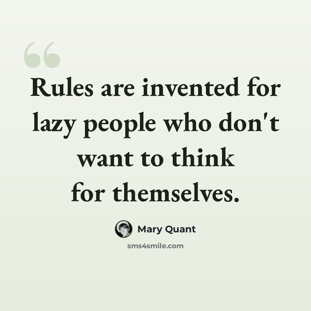 “Rules are invented for lazy people who don't want to think for themselves.” quote by Mary Quant