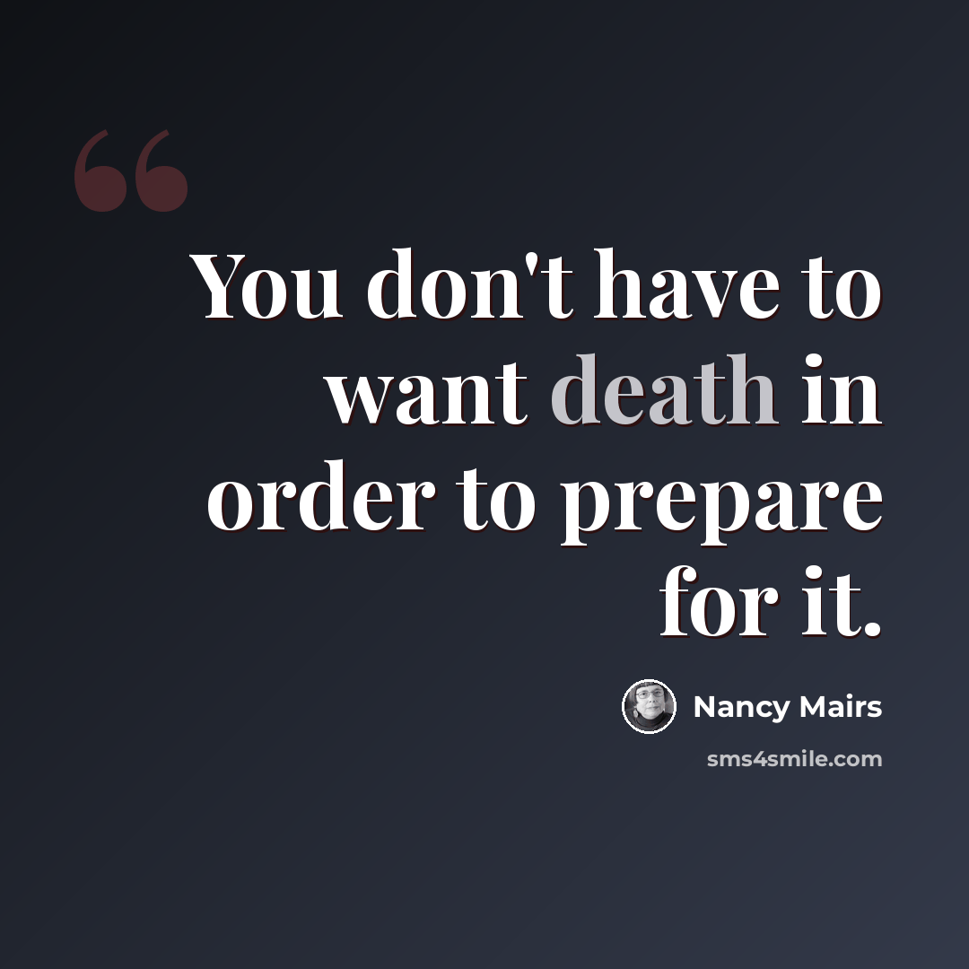 “You don't have to want death in order to prepare for it.” quote by Nancy Mairs