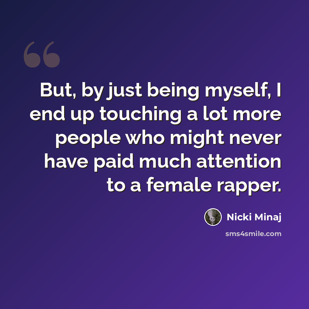 “But, by just being myself, I end up touching a lot more people who might never have paid much attention to a female rapper.” quote by Nicki Minaj