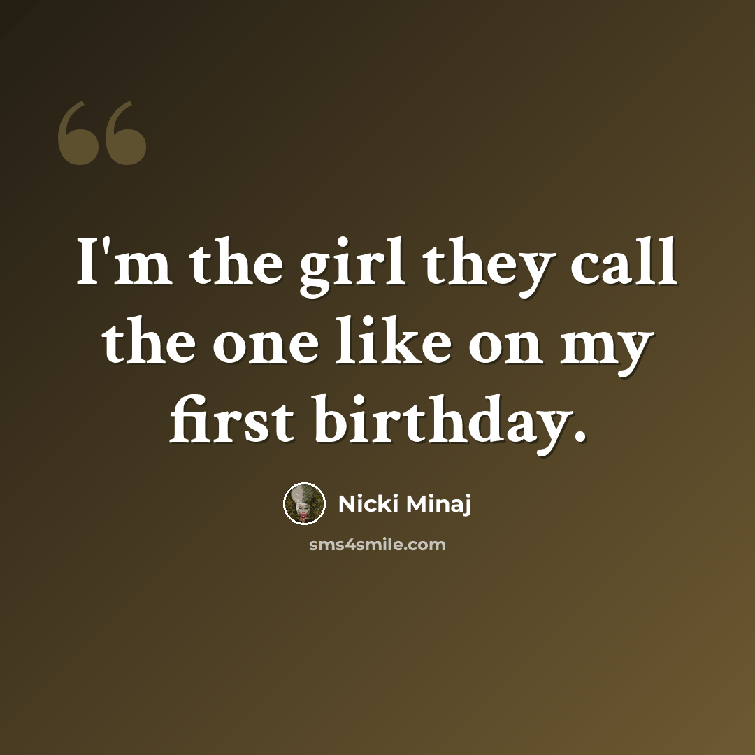 “I'm the girl they call the one like on my first birthday.” quote by Nicki Minaj