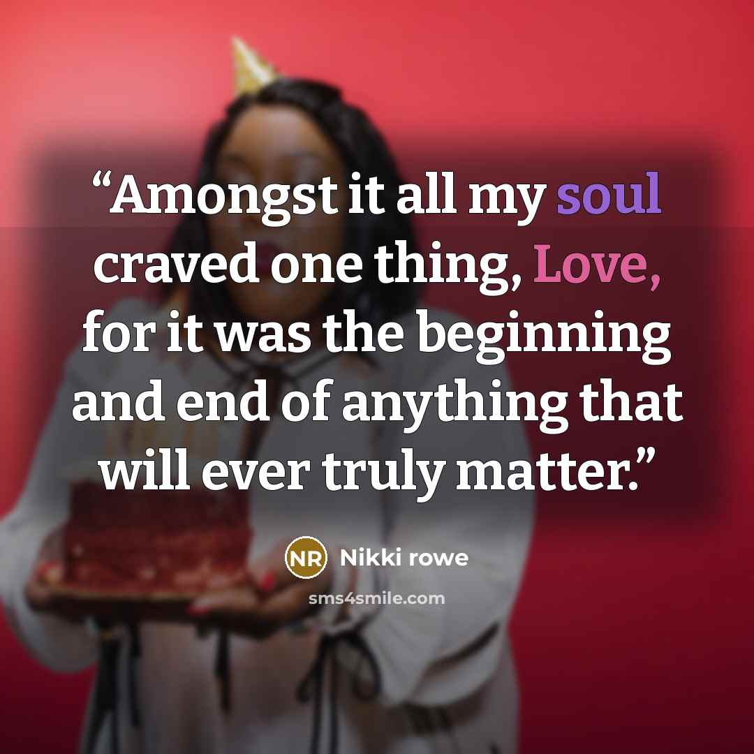“Amongst it all my soul craved one thing, Love, for it was the beginning and end of anything that will ever truly matter.” quote by Nikki Rowe