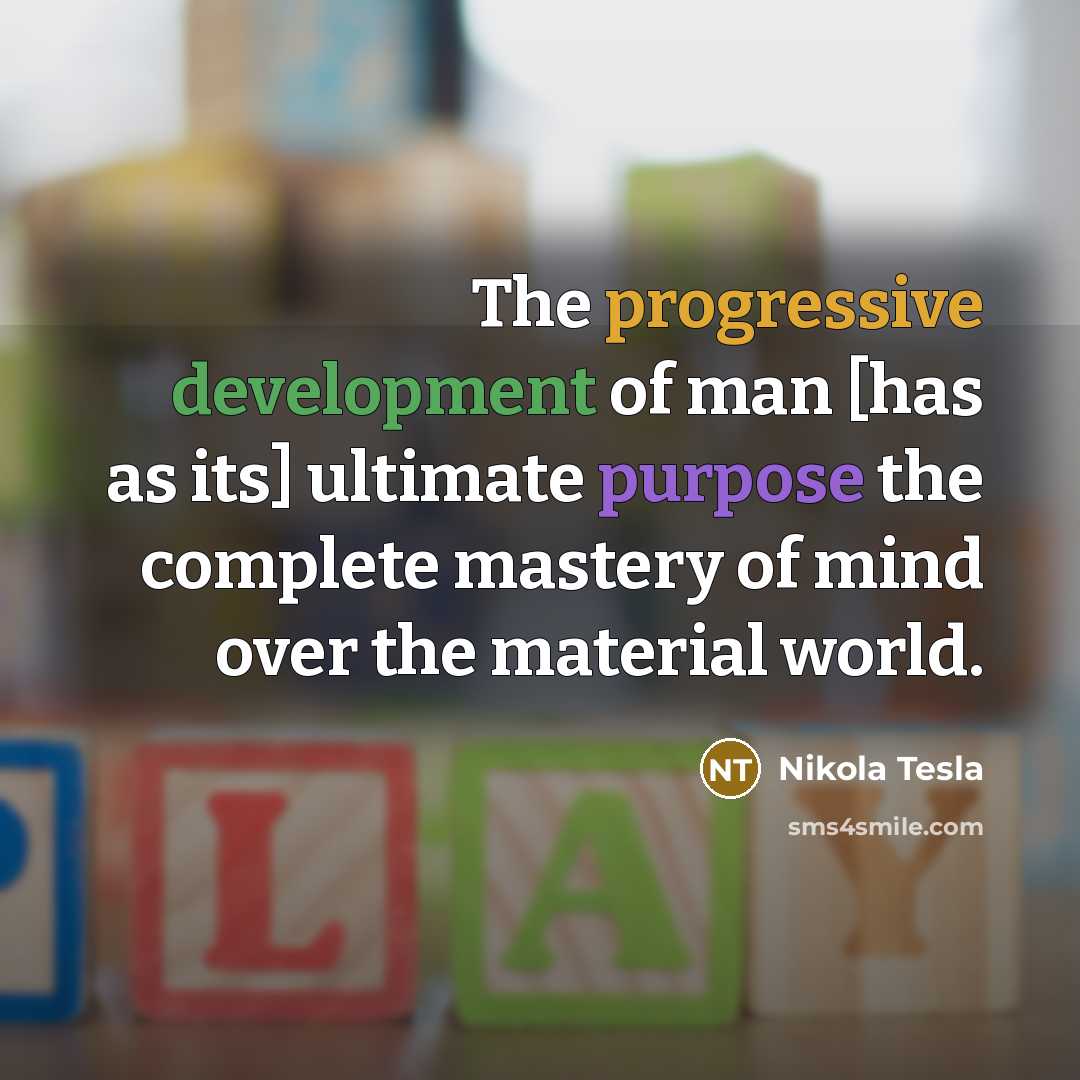 “The progressive development of man [has as its] ultimate purpose the complete mastery of mind over the material world.” quote by Nikola Tesla