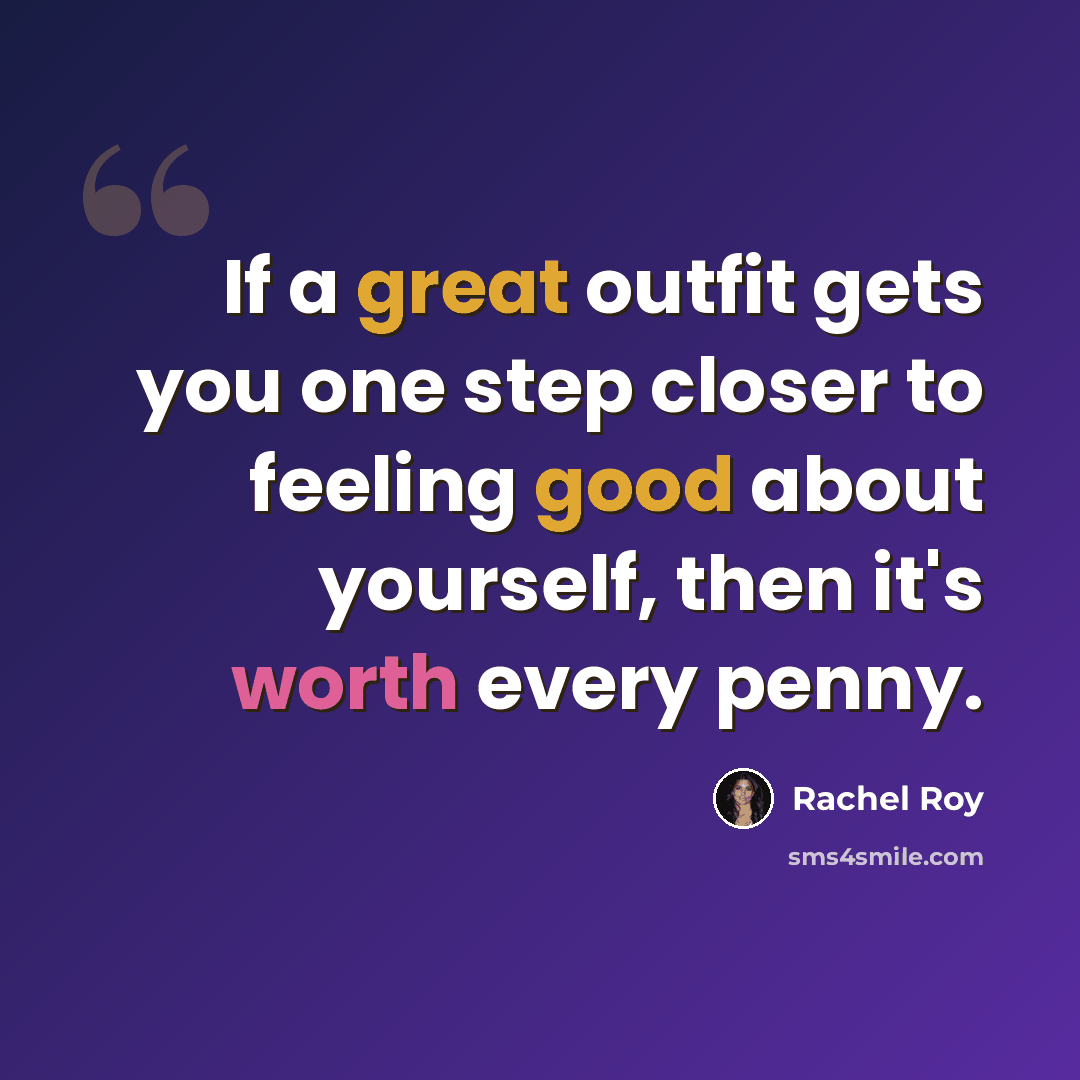 “If a great outfit gets you one step closer to feeling good about yourself, then it's worth every penny.” quote by Rachel Roy