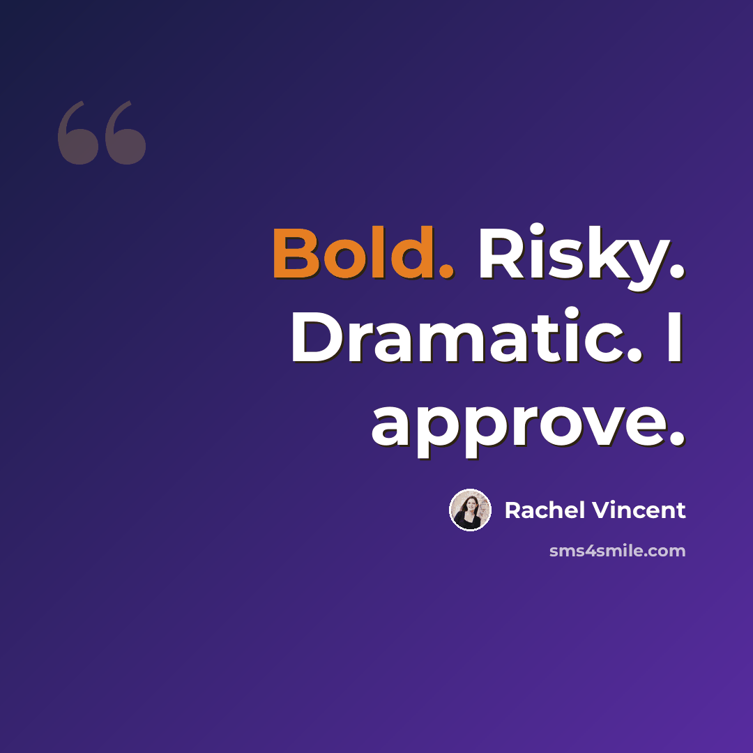 “Bold. Risky. Dramatic. I approve.” quote by Rachel Vincent
