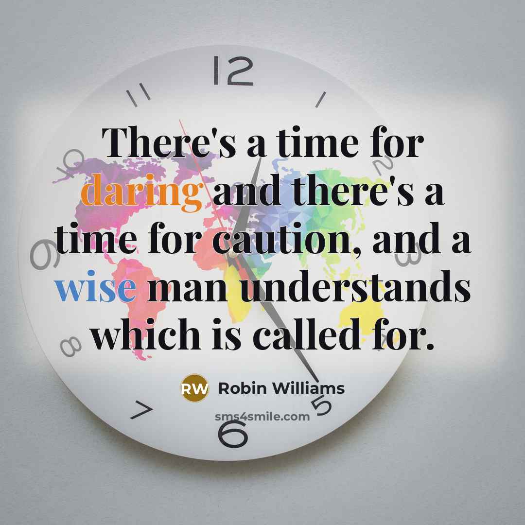 “There's a time for daring and there's a time for caution, and a wise man understands which is called for.” quote by Robin Williams