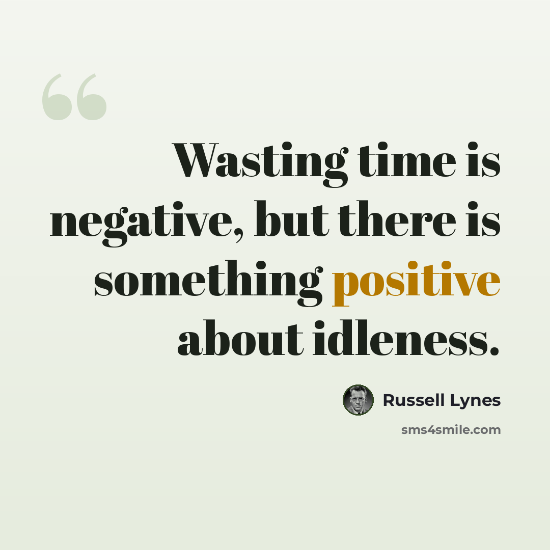 “Wasting time is negative, but there is something positive about idleness.” quote by Russell Lynes