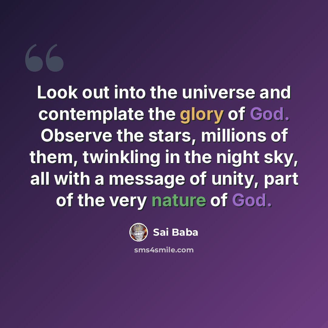 “Look out into the universe and contemplate the glory of God. Observe the stars, millions of them, twinkling in the night sky, all with a message of unity, part of the very nature of God.” quote by Sai Baba