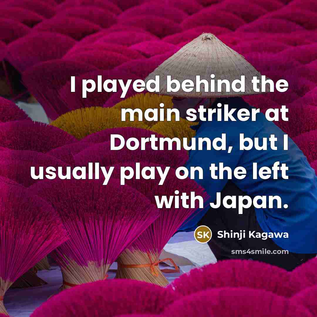“I played behind the main striker at Dortmund, but I usually play on the left with Japan.” quote by Shinji Kagawa