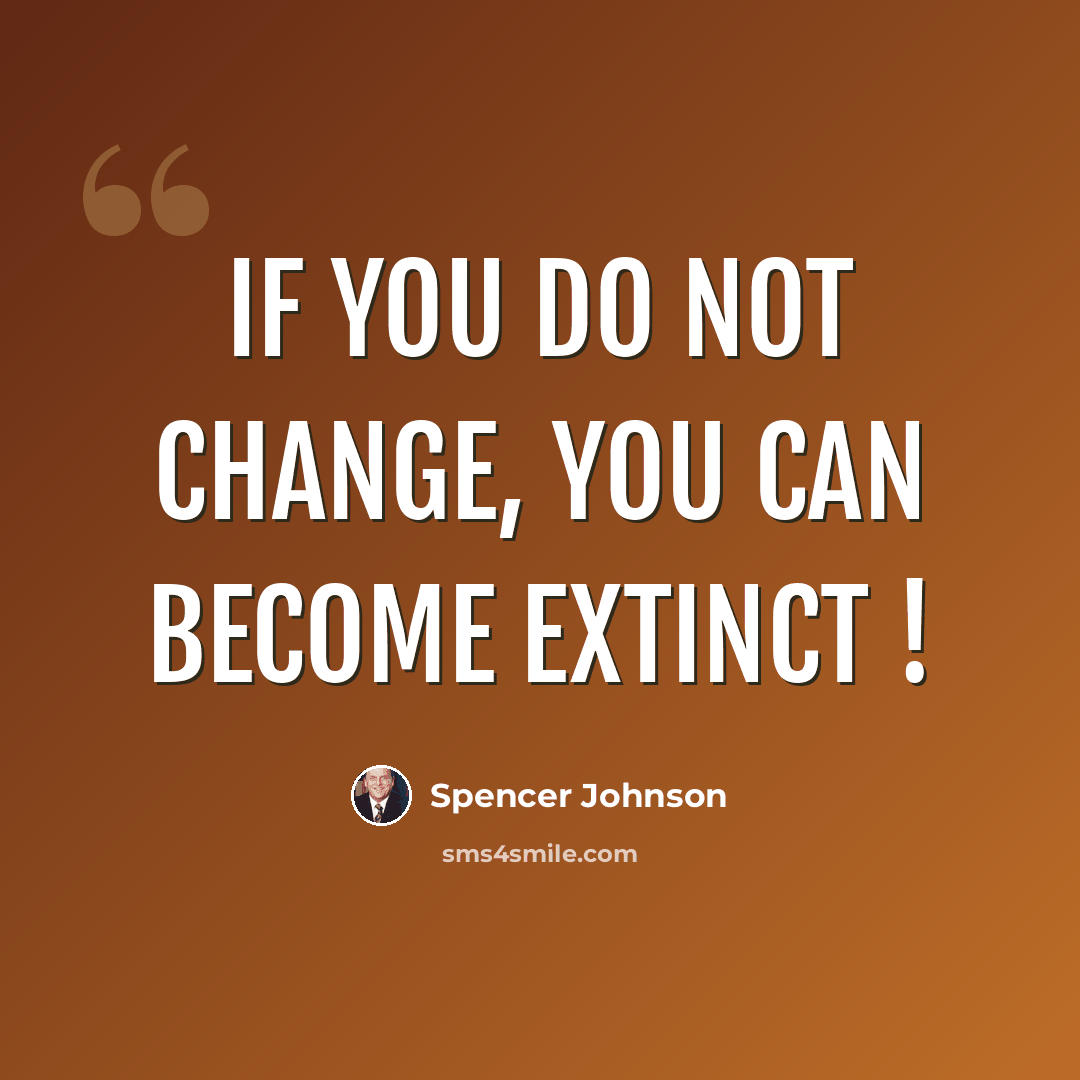 “If you do not change, you can become extinct !” quote by Spencer Johnson
