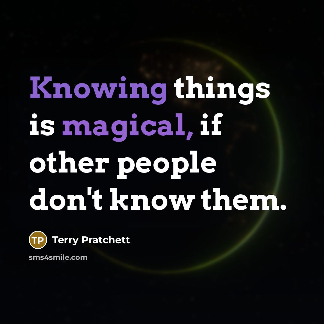 “Knowing things is magical, if other people don't know them.” quote by Terry Pratchett
