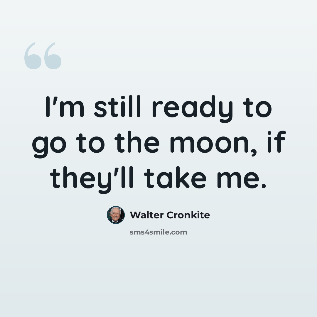 “I'm still ready to go to the moon, if they'll take me.” quote by Walter Cronkite