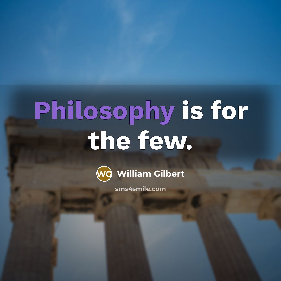 “Philosophy is for the few.” quote by William Gilbert