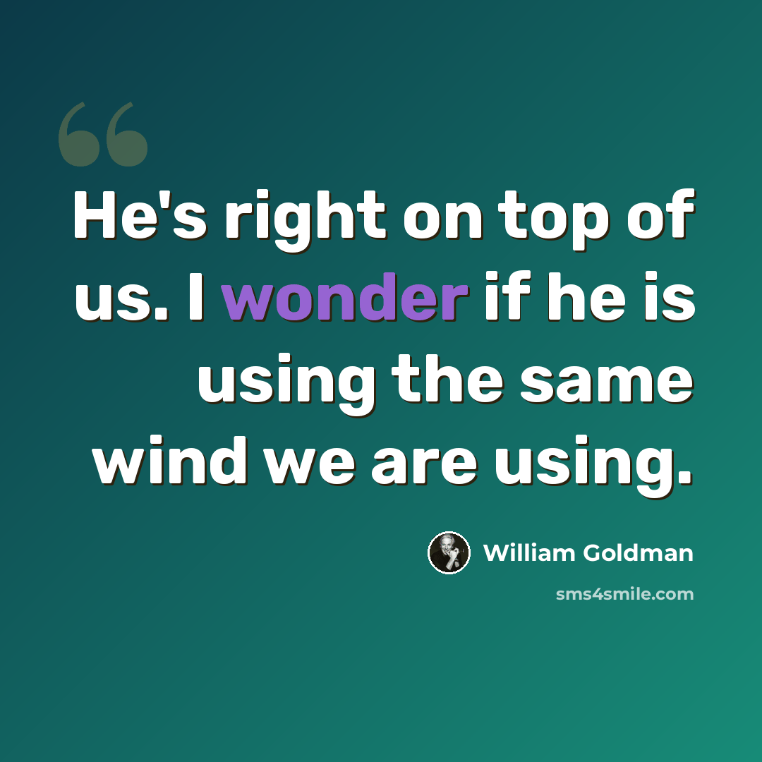“He's right on top of us. I wonder if he is using the same wind we are using.” quote by William Goldman