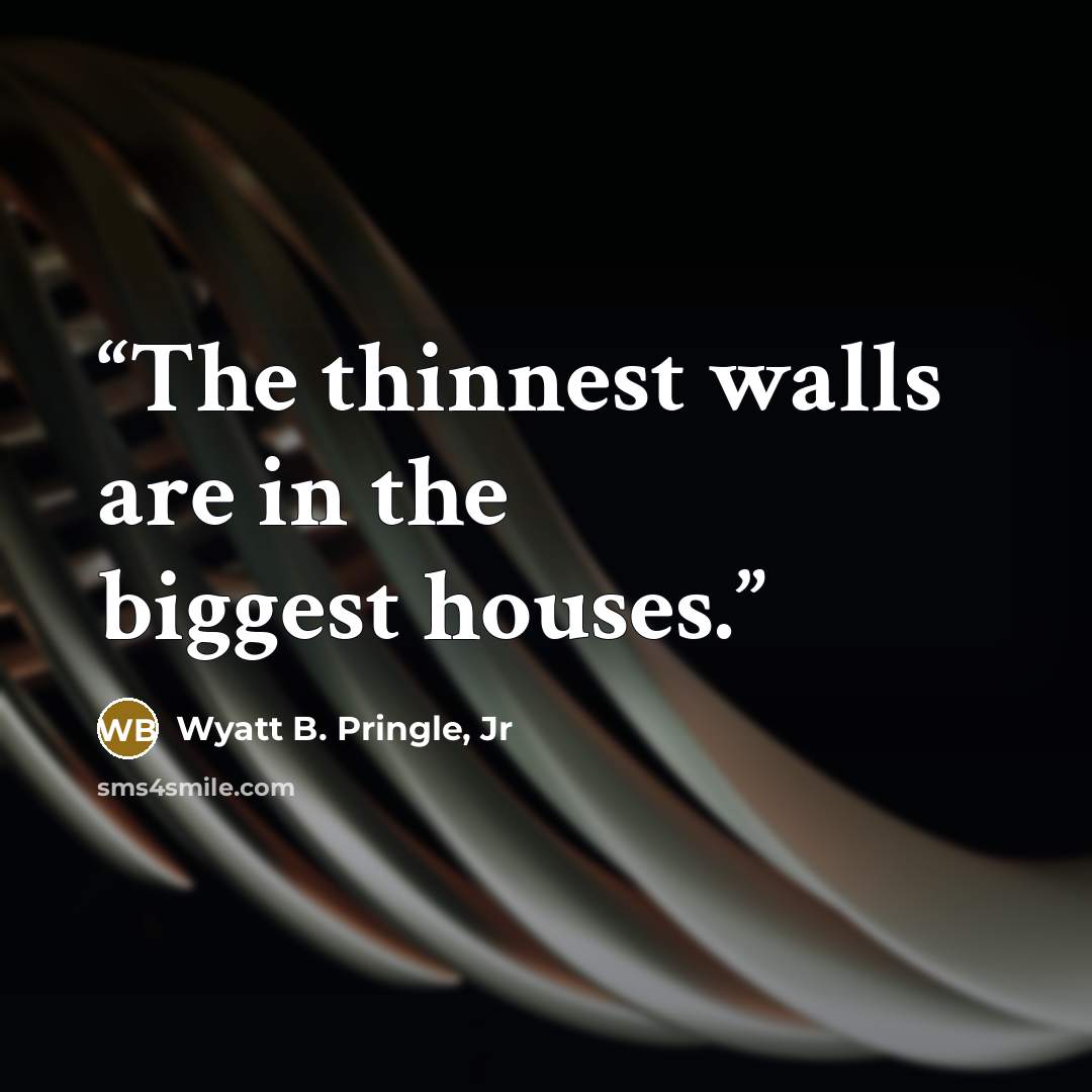 “The thinnest walls are in the biggest houses.” quote by Wyatt B. Pringle, Jr