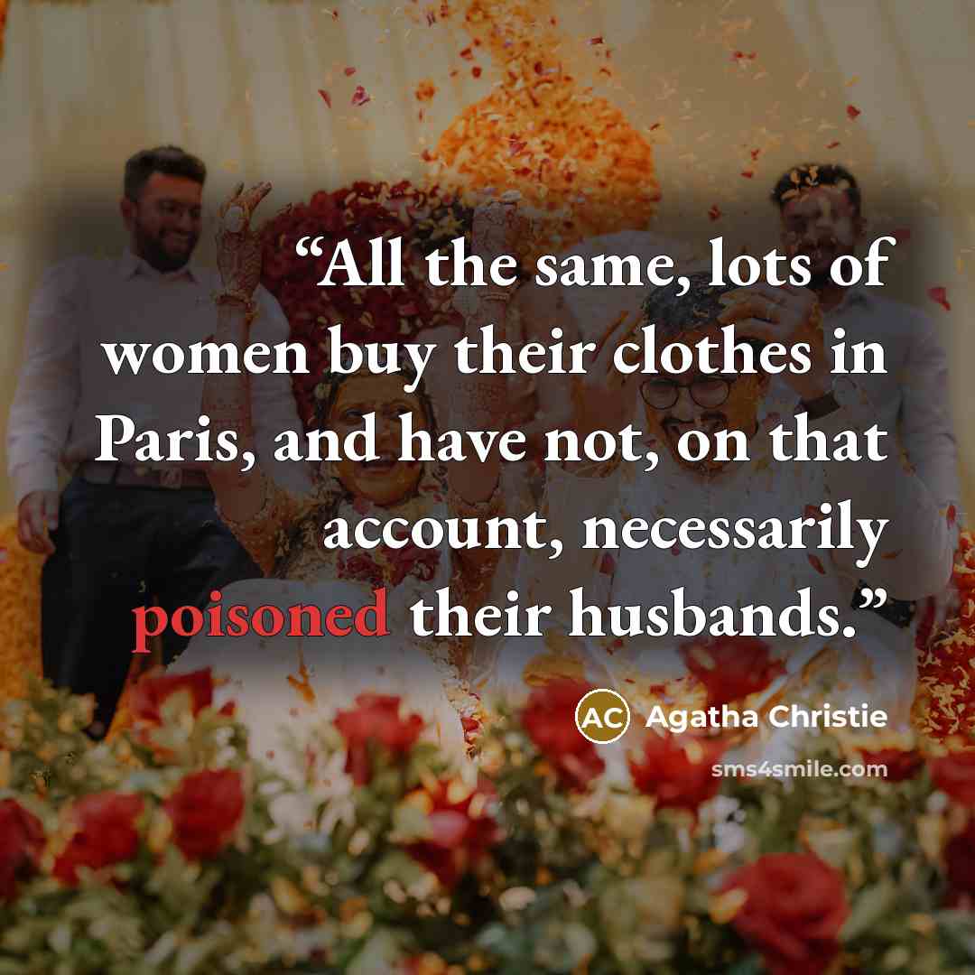 “All the same, lots of women buy their clothes in Paris, and have not, on that account, necessarily poisoned their husbands.” quote by Agatha Christie