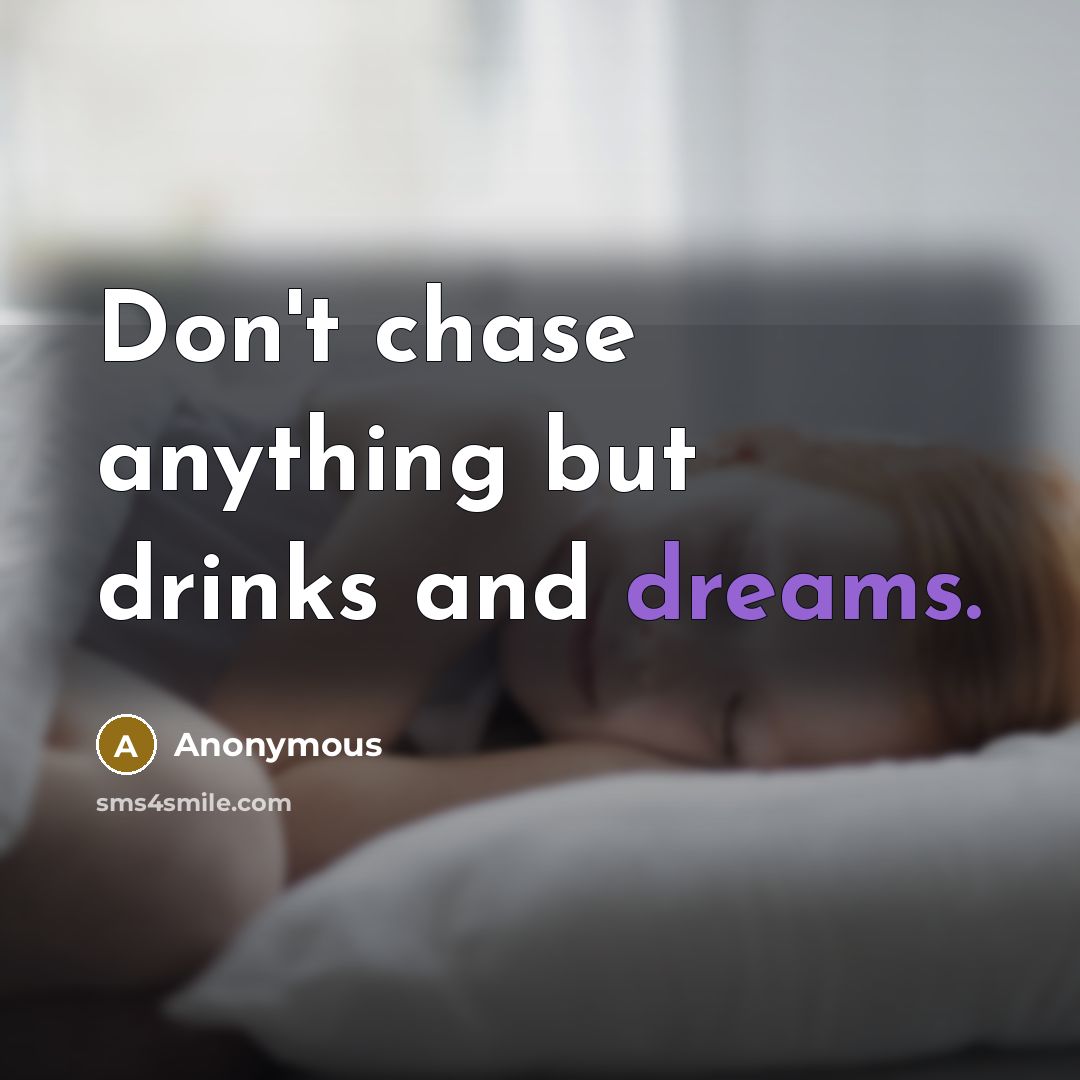 “Don't chase anything but drinks and dreams.” quote by Anonymous