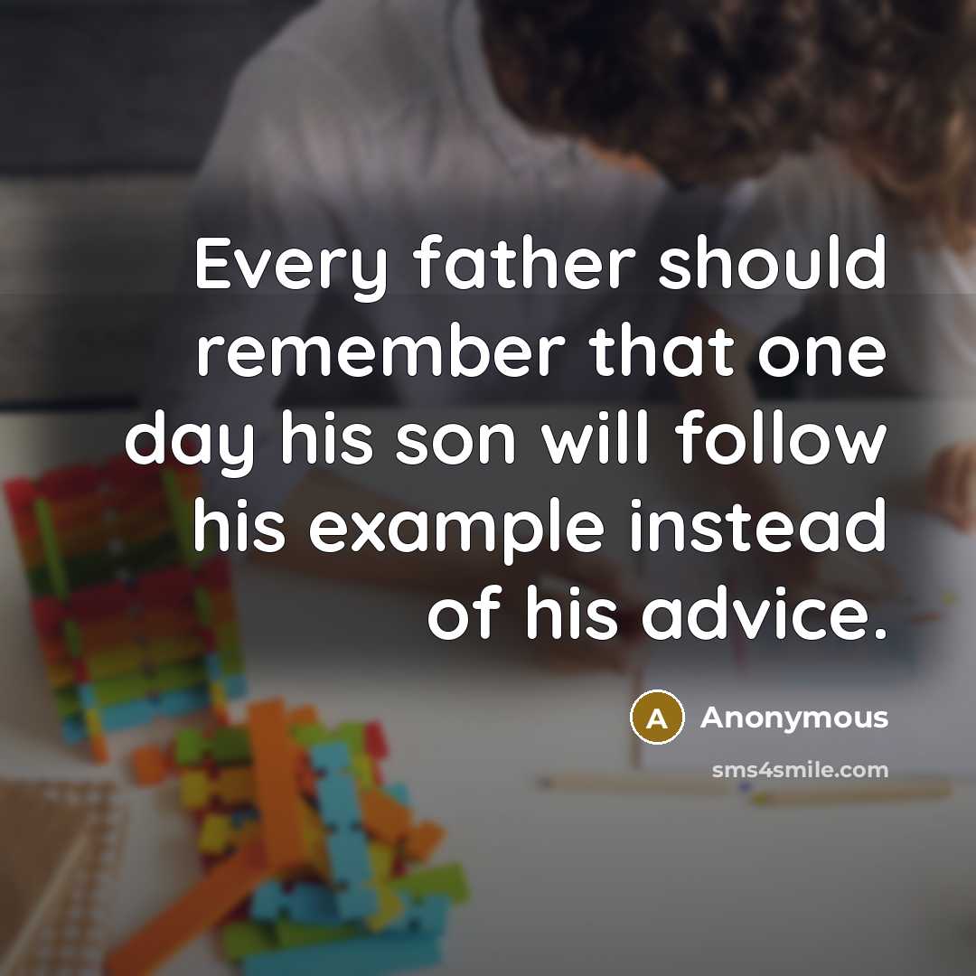 “Every father should remember that one day his son will follow his example instead of his advice.” quote by Anonymous