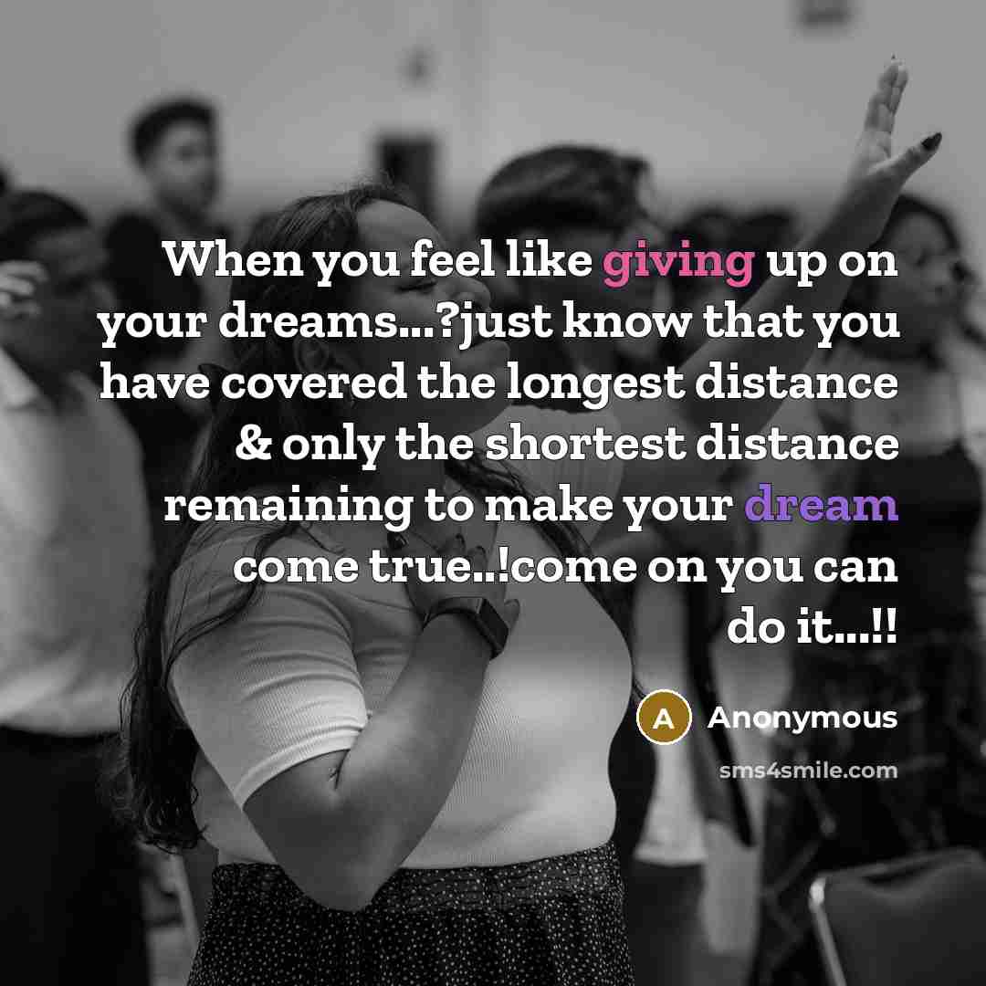 “When you feel like giving up on your dreams...?just know that you have covered the longest distance & only the shortest distance remaining to make your dream come true..!come on you can do it...!!” quote by Anonymous