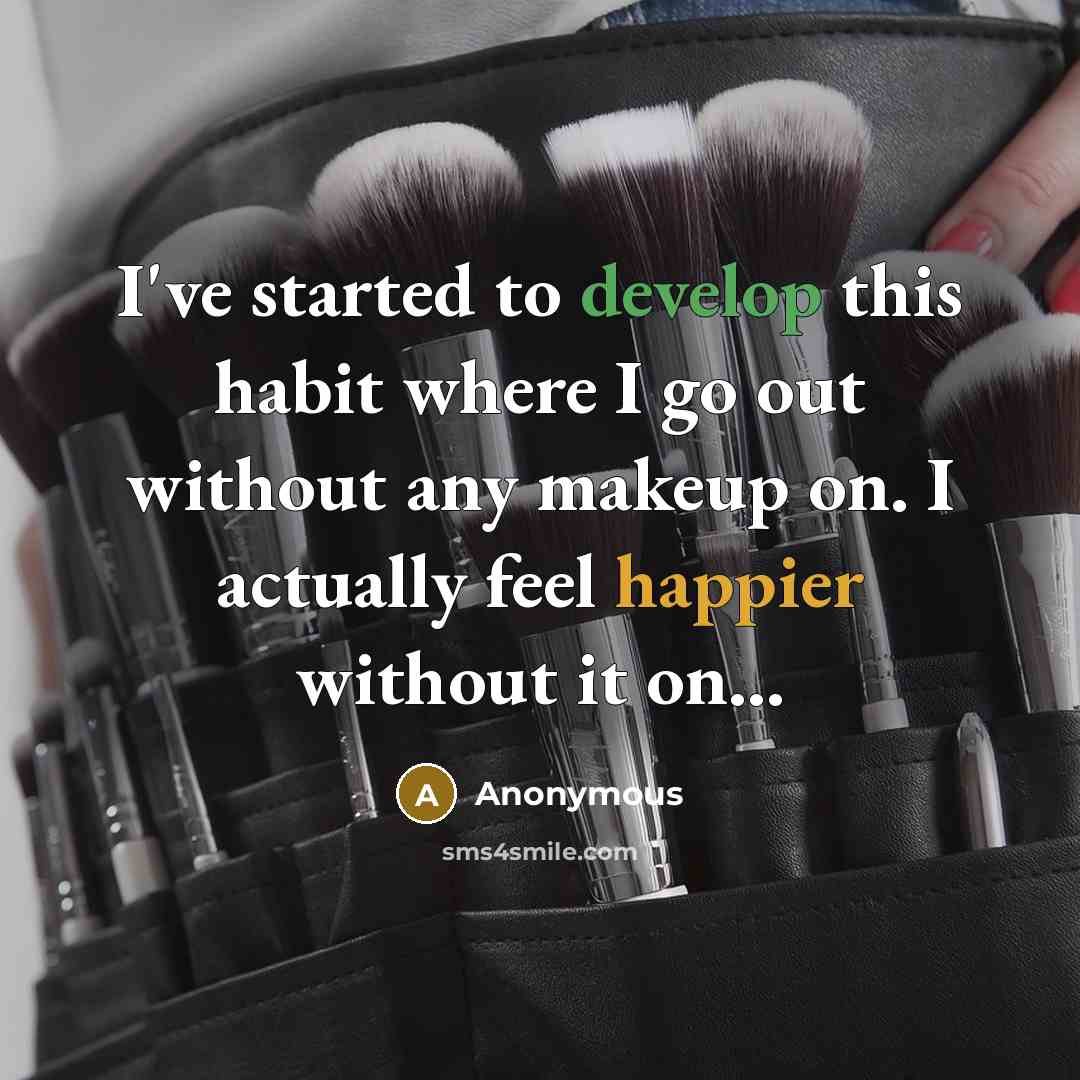 “I've started to develop this habit where I go out without any makeup on. I actually feel happier without it on...” quote by Anonymous