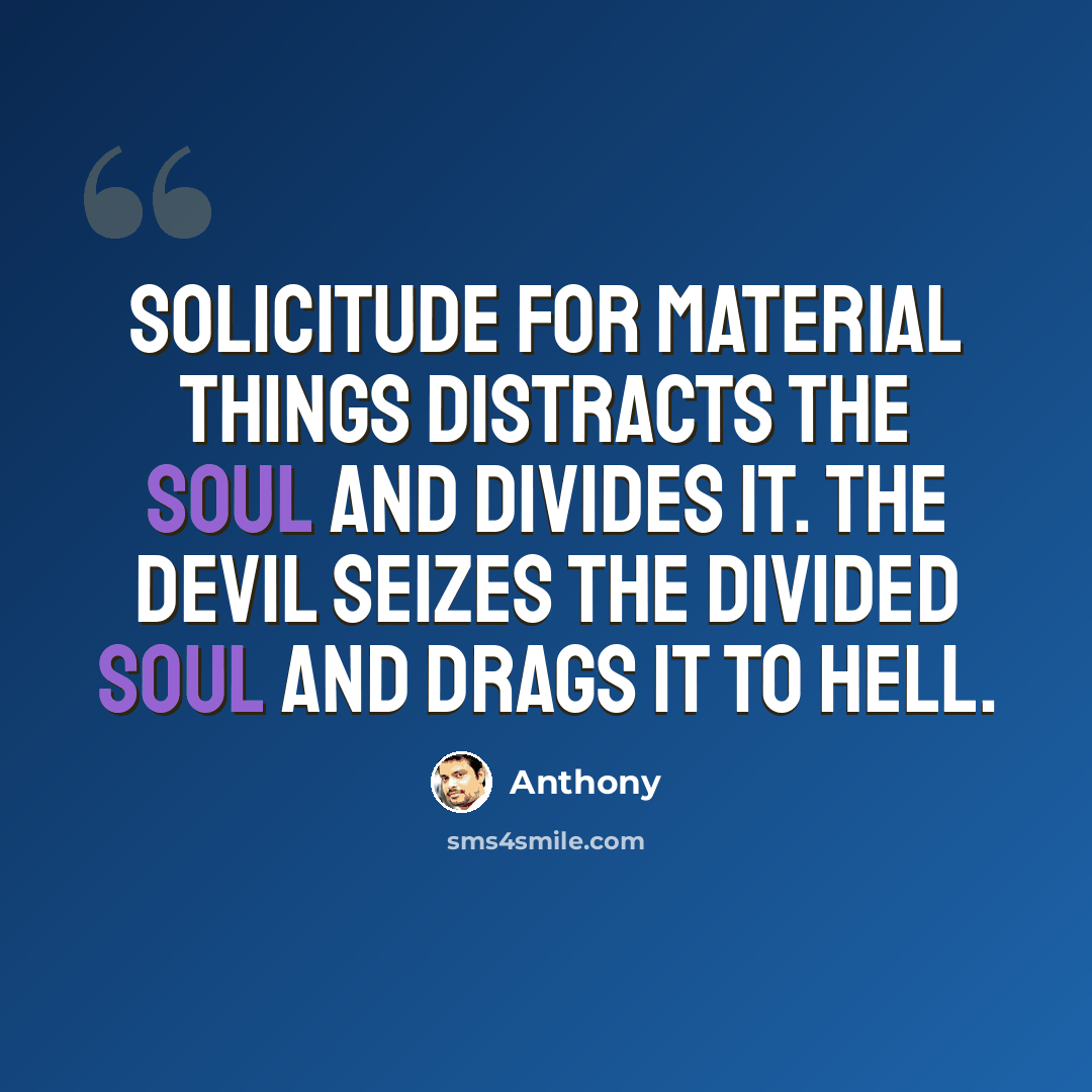 “Solicitude for material things distracts the soul and divides it. The devil seizes the divided soul and drags it to hell.” quote by Anthony
