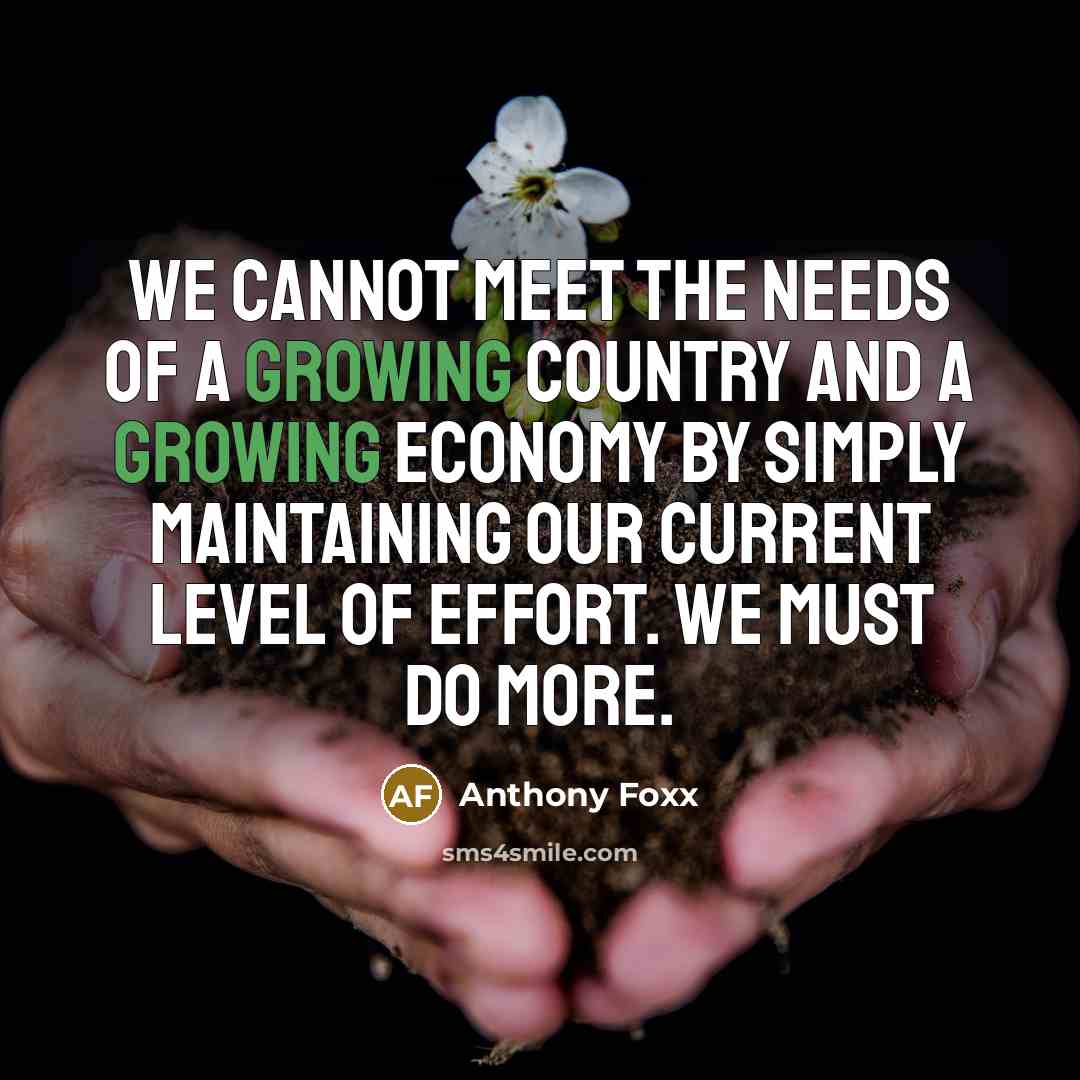 “We cannot meet the needs of a growing country and a growing economy by simply maintaining our current level of effort. We must do more.” quote by Anthony Foxx