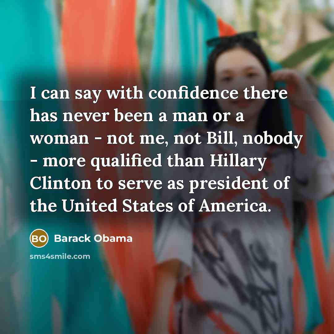 “I can say with confidence there has never been a man or a woman - not me, not Bill, nobody - more qualified than Hillary Clinton to serve as president of the United States of America.” quote by Barack Obama