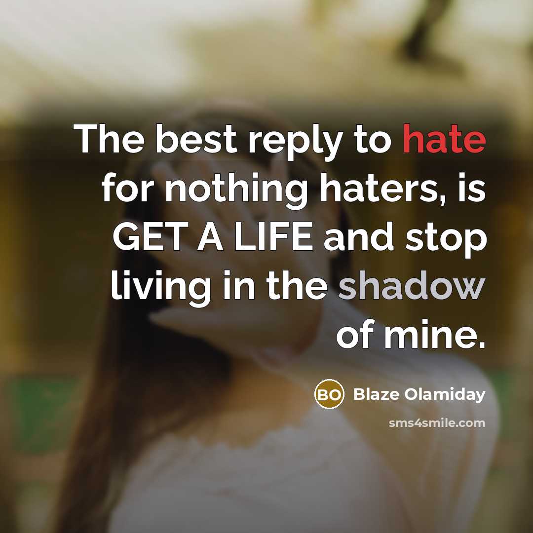 “The best reply to hate for nothing haters, is GET A LIFE and stop living in the shadow of mine.” quote by Blaze Olamiday