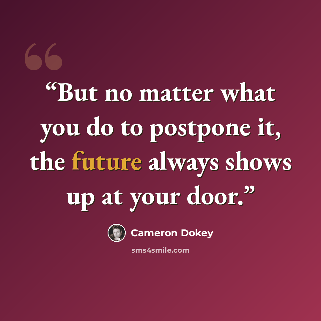 “But no matter what you do to postpone it, the future always shows up at your door.” quote by Cameron Dokey