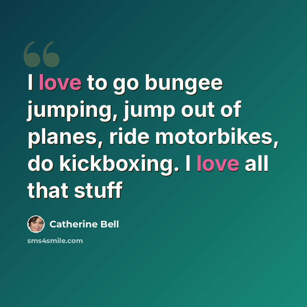 “I love to go bungee jumping, jump out of planes, ride motorbikes, do kickboxing. I love all that stuff” quote by Catherine Bell