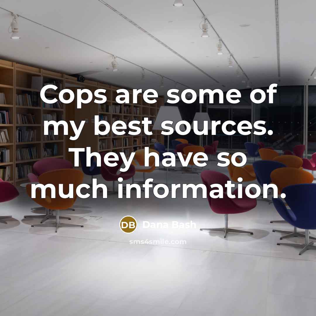 “Cops are some of my best sources. They have so much information.” quote by Dana Bash
