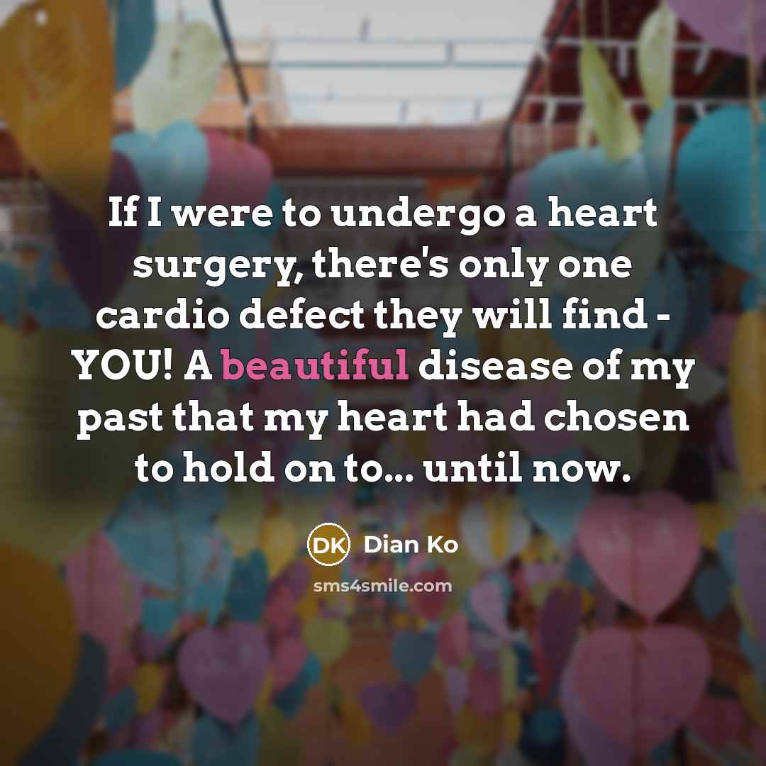 “If I were to undergo a heart surgery, there's only one cardio defect they will find - YOU! A beautiful disease of my past that my heart had chosen to hold on to... until now.” quote by Dian Ko