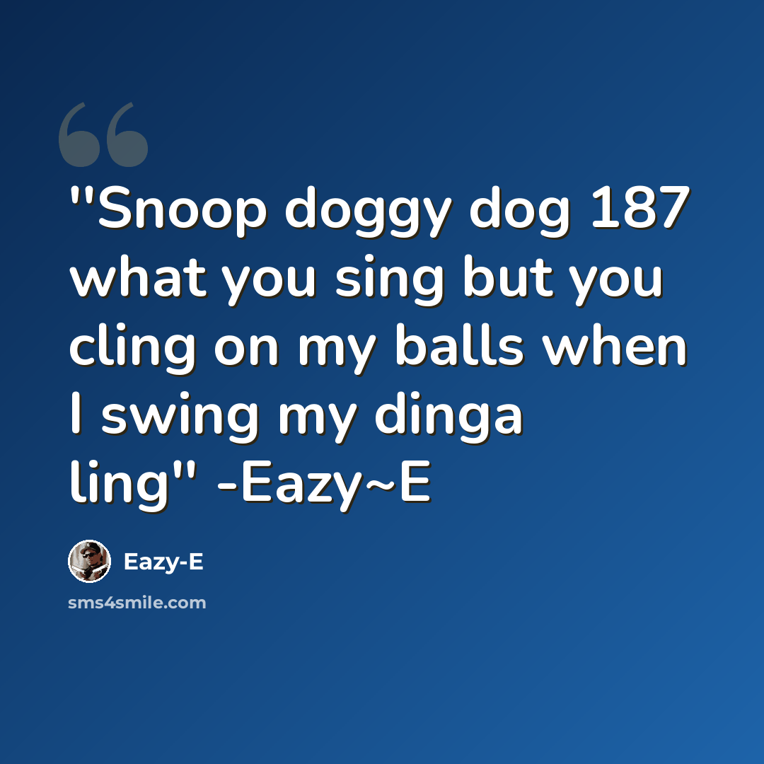“''Snoop doggy dog 187 what you sing but you cling on my balls when I swing my dinga ling'' -Eazy~E” quote by Eazy-e