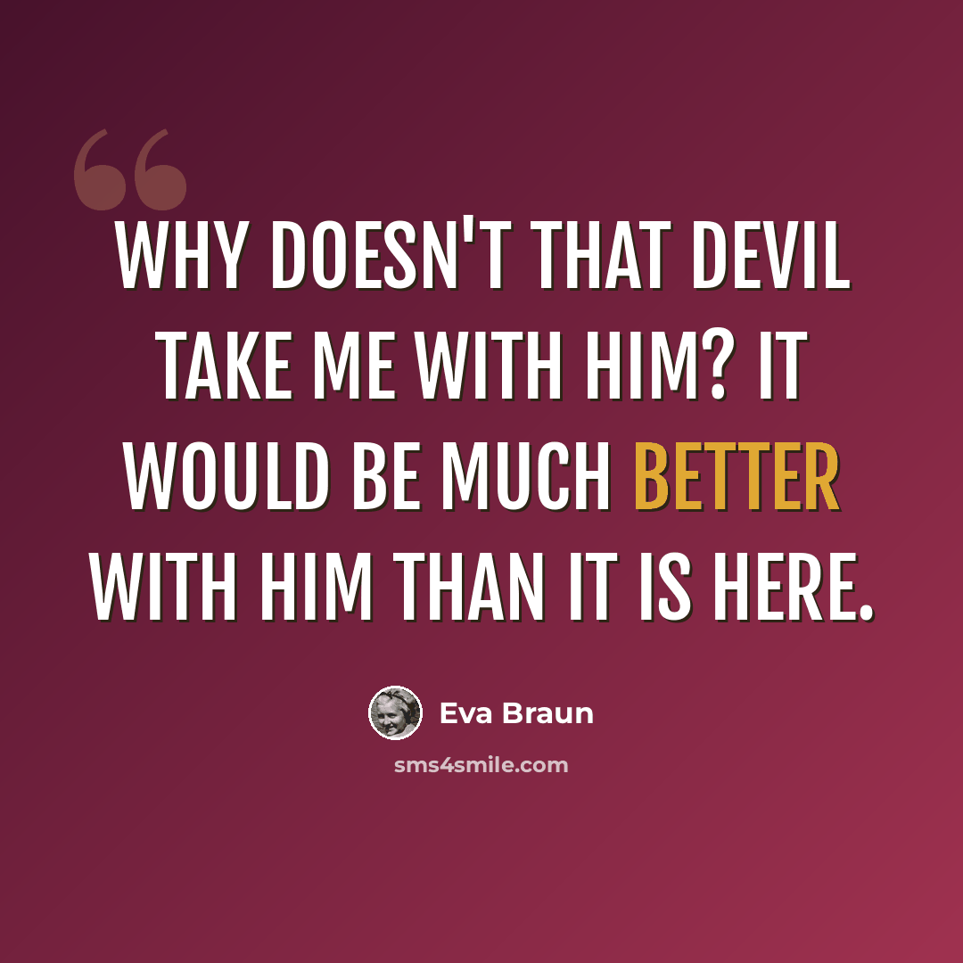 “Why doesn't that Devil take me with him? It would be much better with him than it is here.” quote by Eva Braun