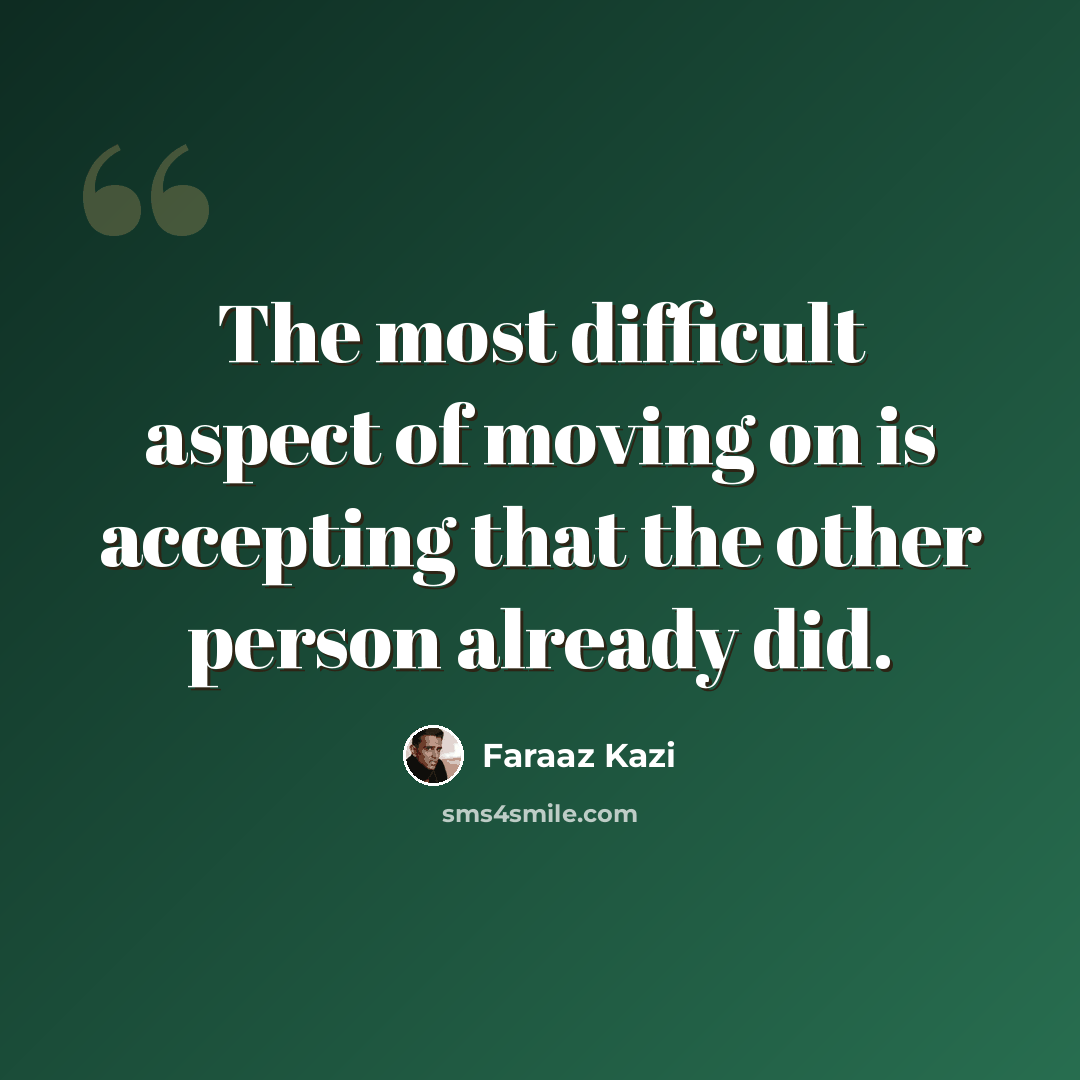 “The most difficult aspect of moving on is accepting that the other person already did.” quote by Faraaz Kazi