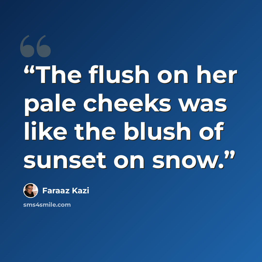 “The flush on her pale cheeks was like the blush of sunset on snow.” quote by Faraaz Kazi