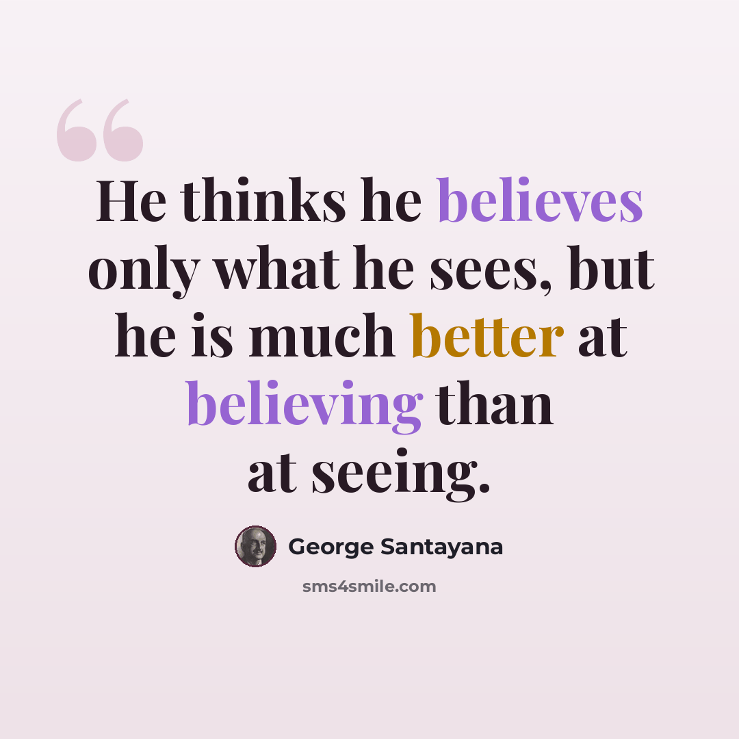 “He thinks he believes only what he sees, but he is much better at believing than at seeing.” quote by George Santayana