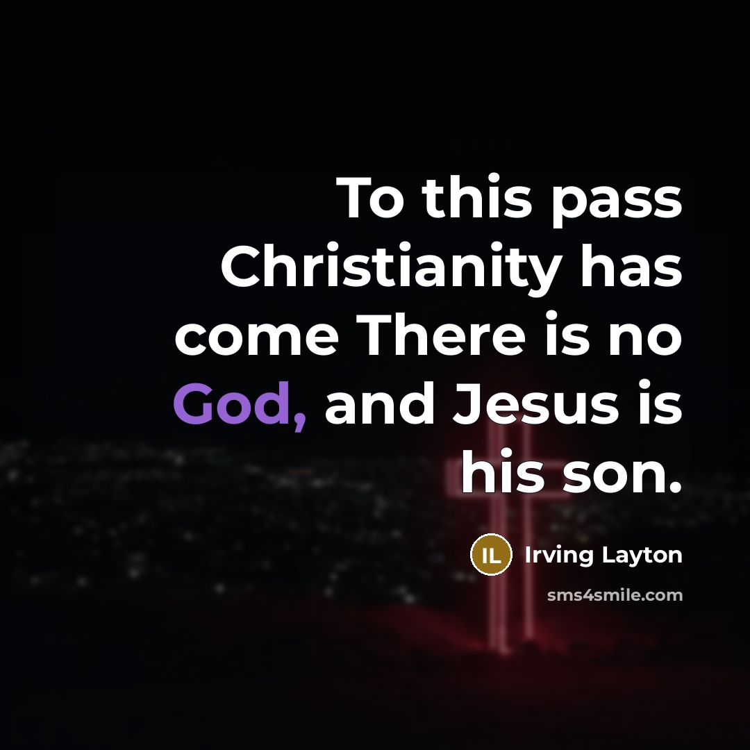 “To this pass Christianity has come There is no God, and Jesus is his son.” quote by Irving Layton