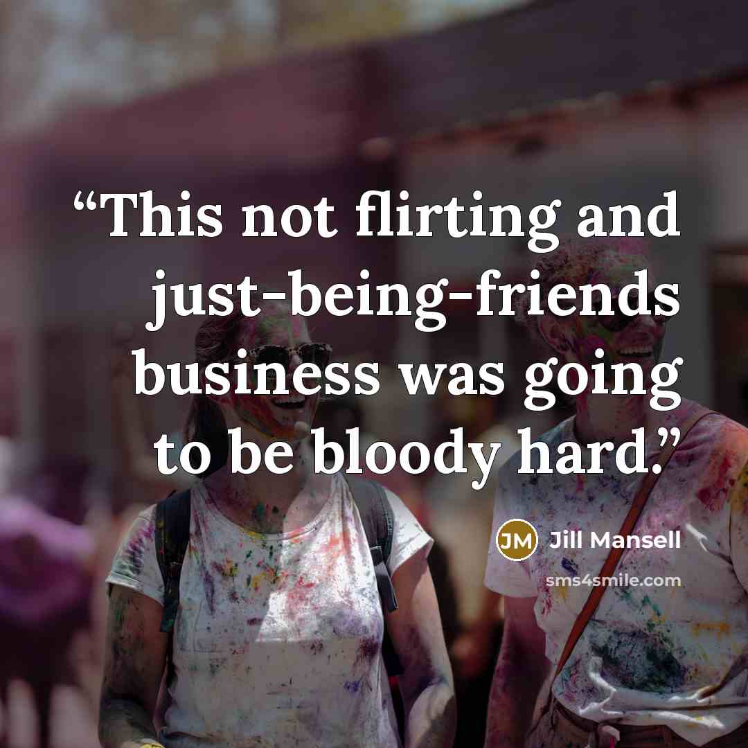 “This not flirting and just-being-friends business was going to be bloody hard.” quote by Jill Mansell