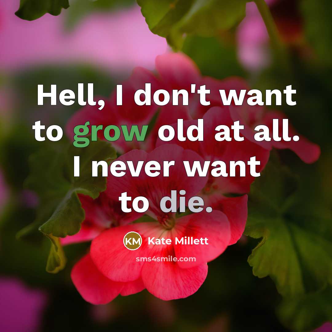 “Hell, I don't want to grow old at all. I never want to die.” quote by Kate Millett