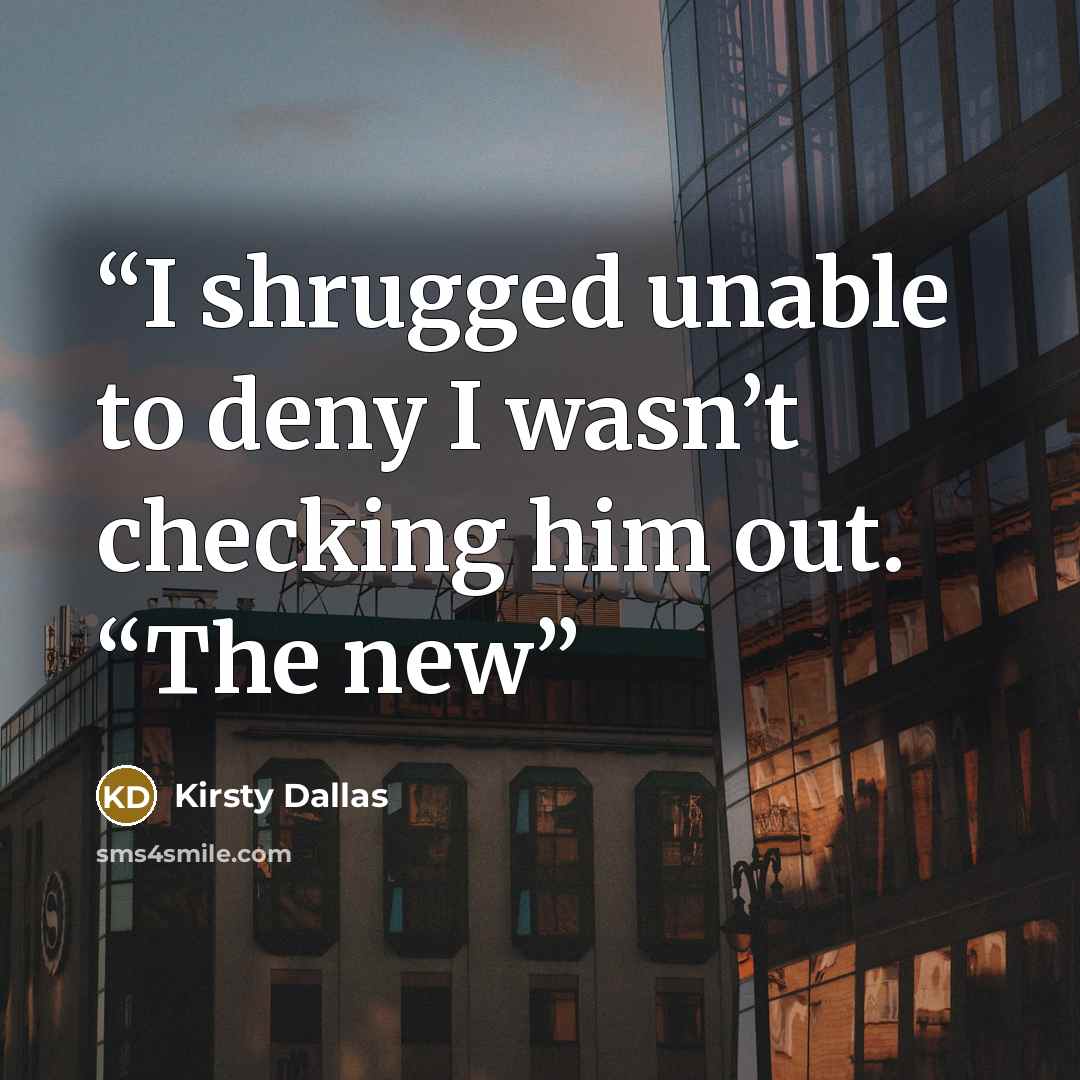 “I shrugged unable to deny I wasn’t checking him out. “The new” quote by Kirsty Dallas