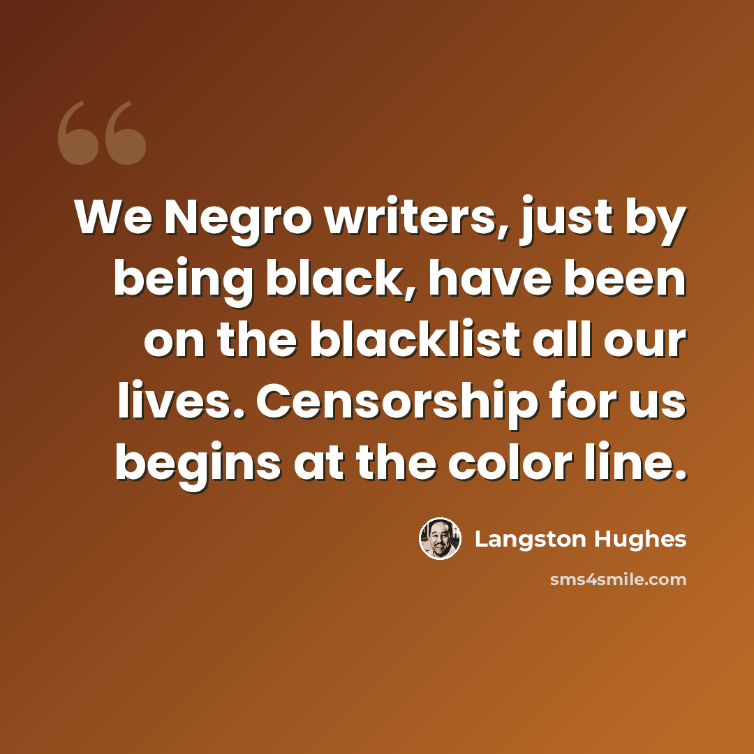 “We Negro writers, just by being black, have been on the blacklist all our lives. Censorship for us begins at the color line.” quote by Langston Hughes
