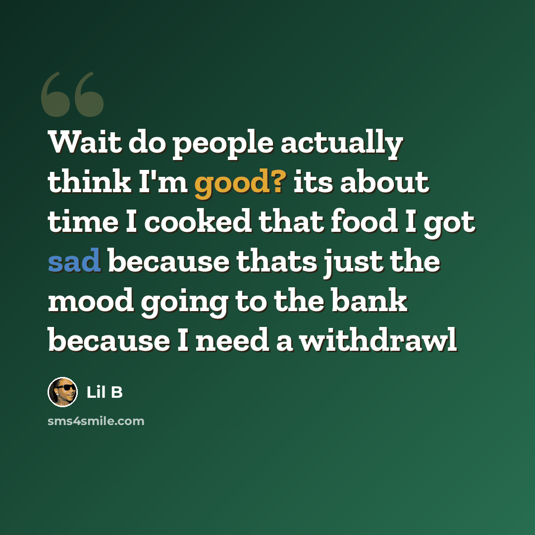 “Wait do people actually think I'm good? its about time I cooked that food I got sad because thats just the mood going to the bank because I need a withdrawl” quote by Lil B