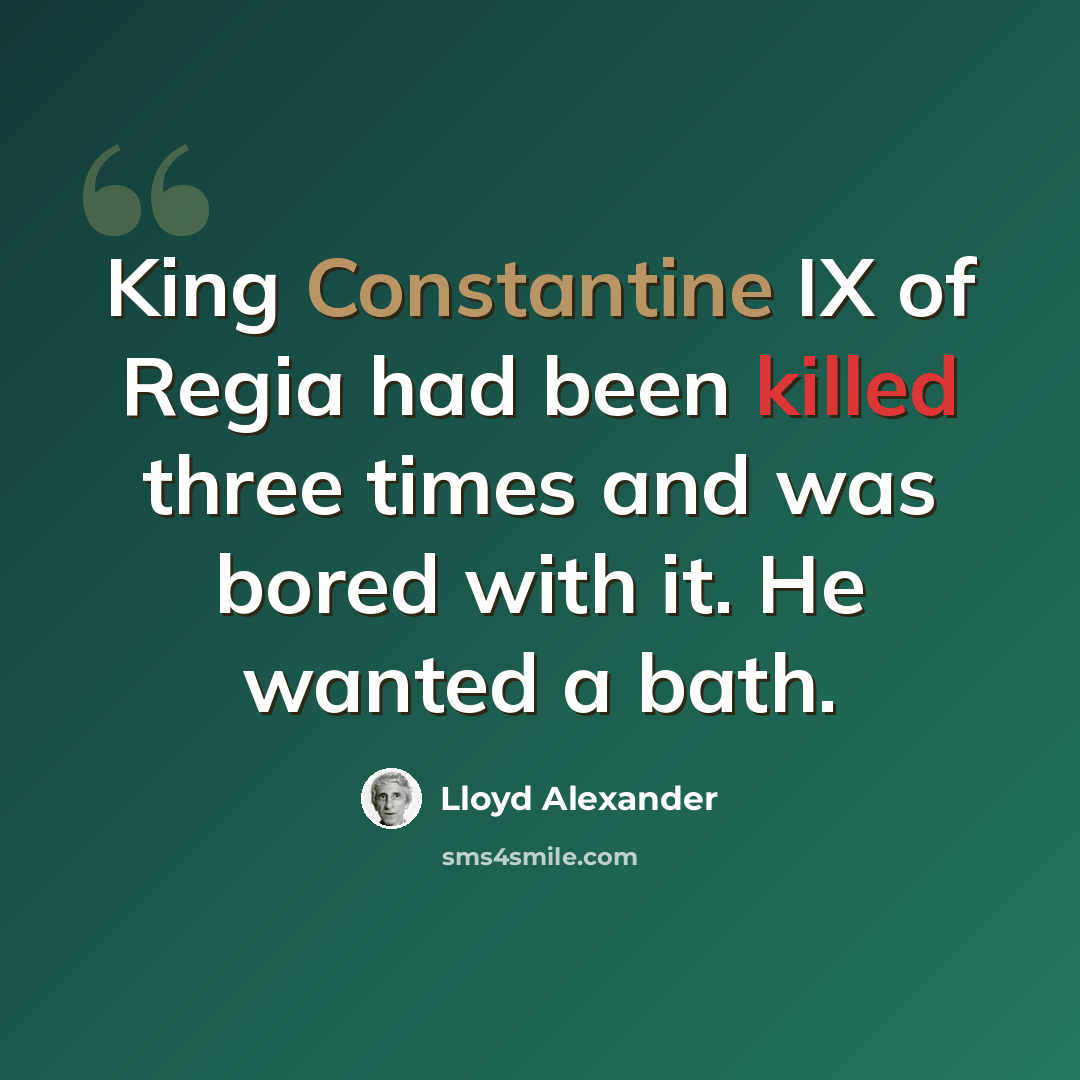 “King Constantine IX of Regia had been killed three times and was bored with it. He wanted a bath.” quote by Lloyd Alexander