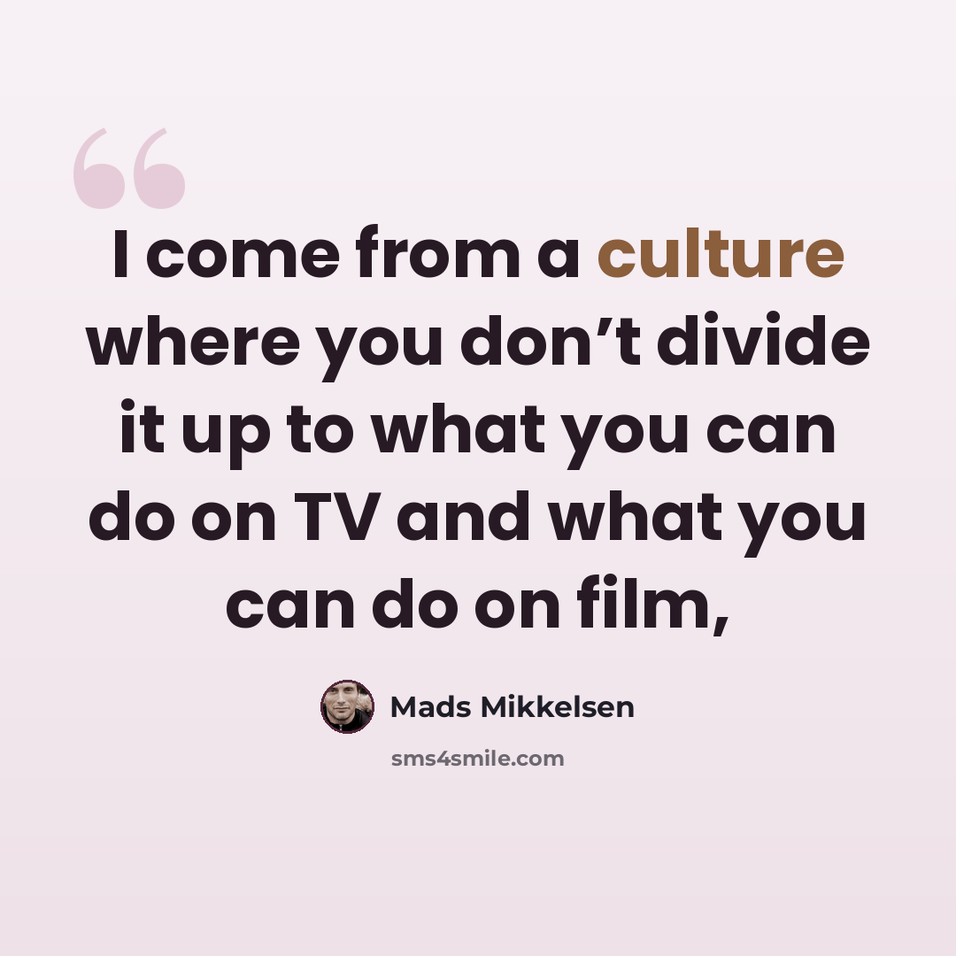 “I come from a culture where you don’t divide it up to what you can do on TV and what you can do on film,” quote by Mads Mikkelsen