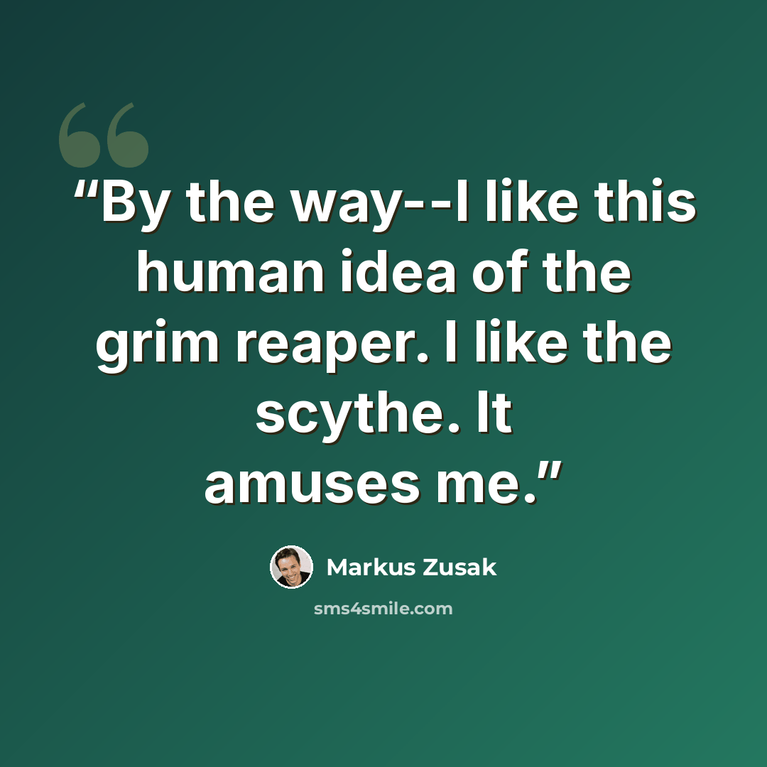 “By the way--I like this human idea of the grim reaper. I like the scythe. It amuses me.” quote by Markus Zusak