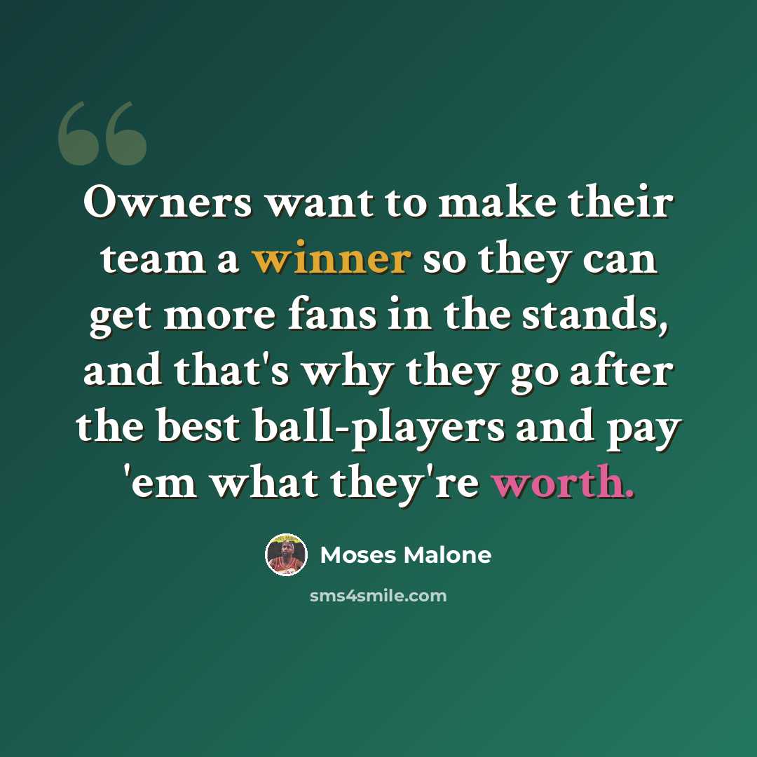 “Owners want to make their team a winner so they can get more fans in the stands, and that's why they go after the best ball-players and pay 'em what they're worth.” quote by Moses Malone