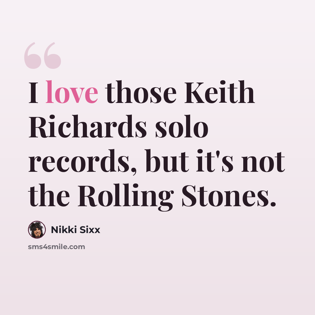 “I love those Keith Richards solo records, but it's not the Rolling Stones.” quote by Nikki Sixx
